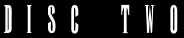 Click Here To View Disc Two's Contents!